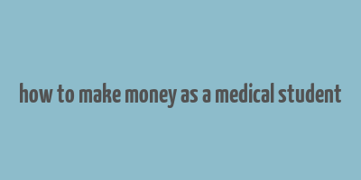 how to make money as a medical student