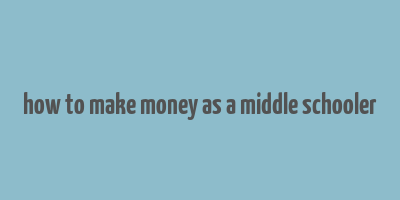 how to make money as a middle schooler