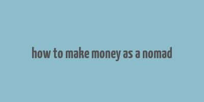 how to make money as a nomad