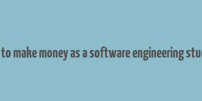 how to make money as a software engineering student