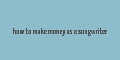 how to make money as a songwriter