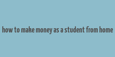 how to make money as a student from home