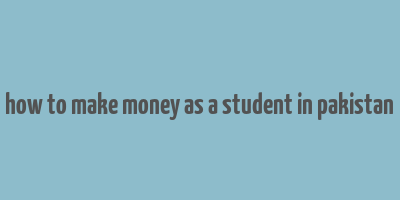 how to make money as a student in pakistan