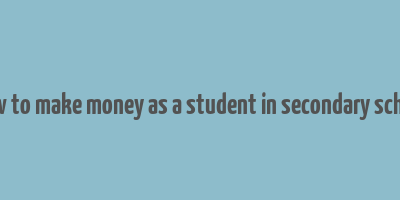 how to make money as a student in secondary school