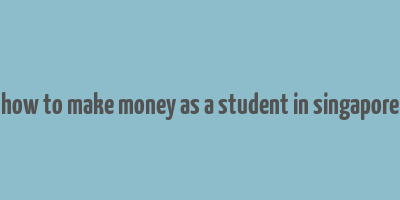 how to make money as a student in singapore