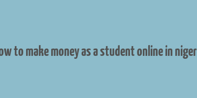 how to make money as a student online in nigeria