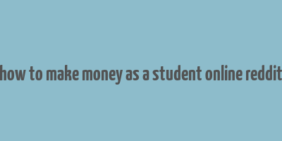 how to make money as a student online reddit