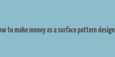 how to make money as a surface pattern designer