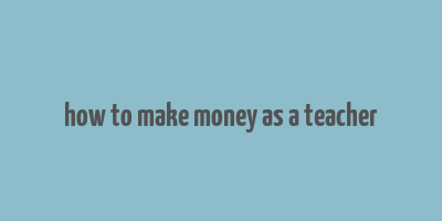 how to make money as a teacher