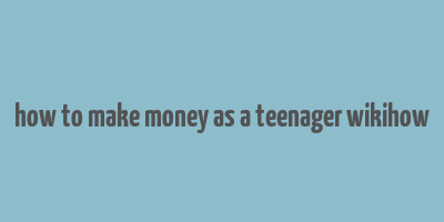 how to make money as a teenager wikihow