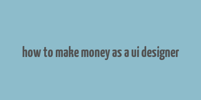 how to make money as a ui designer