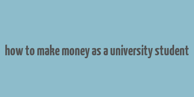 how to make money as a university student