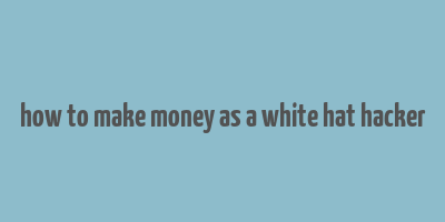 how to make money as a white hat hacker