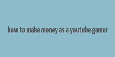 how to make money as a youtube gamer