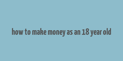 how to make money as an 18 year old