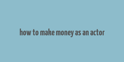 how to make money as an actor