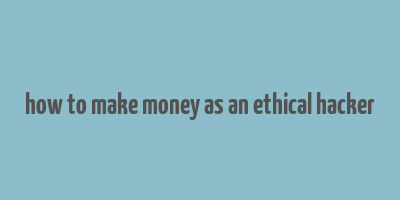 how to make money as an ethical hacker