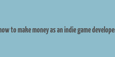 how to make money as an indie game developer