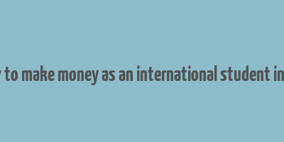 how to make money as an international student in usa