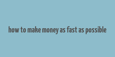 how to make money as fast as possible