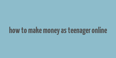 how to make money as teenager online