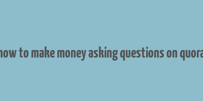 how to make money asking questions on quora