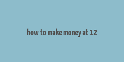 how to make money at 12