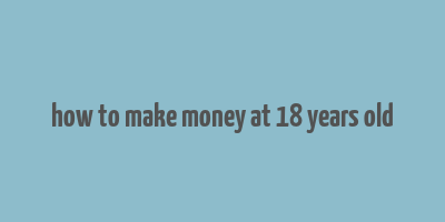 how to make money at 18 years old