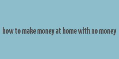 how to make money at home with no money