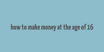 how to make money at the age of 16