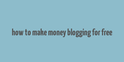 how to make money blogging for free