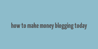 how to make money blogging today