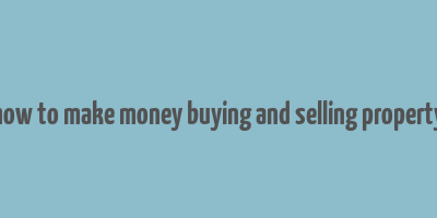 how to make money buying and selling property