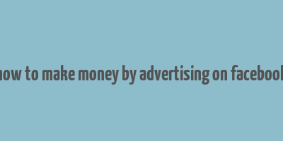 how to make money by advertising on facebook