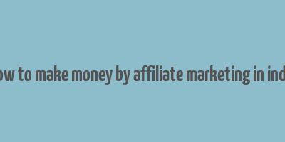 how to make money by affiliate marketing in india