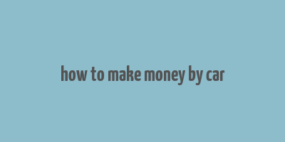 how to make money by car