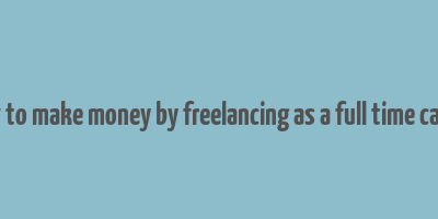 how to make money by freelancing as a full time career