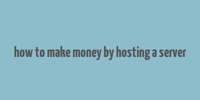 how to make money by hosting a server