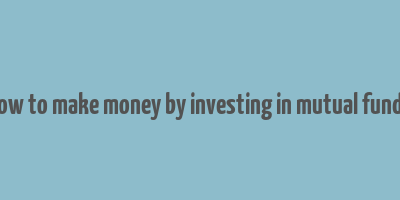 how to make money by investing in mutual funds