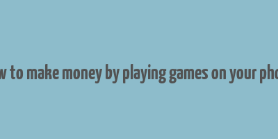 how to make money by playing games on your phone