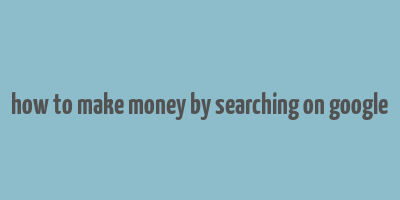 how to make money by searching on google