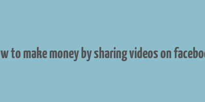 how to make money by sharing videos on facebook