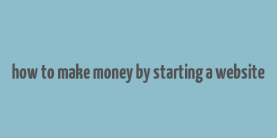 how to make money by starting a website