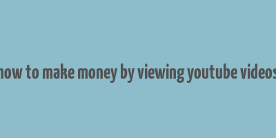 how to make money by viewing youtube videos