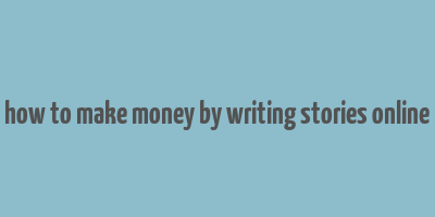 how to make money by writing stories online