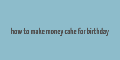 how to make money cake for birthday