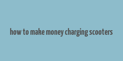 how to make money charging scooters