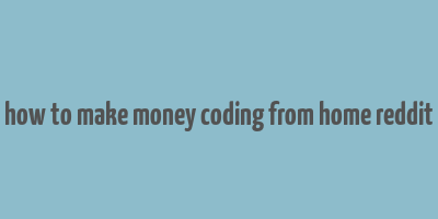 how to make money coding from home reddit