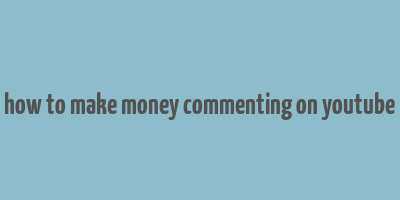 how to make money commenting on youtube