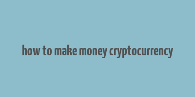 how to make money cryptocurrency